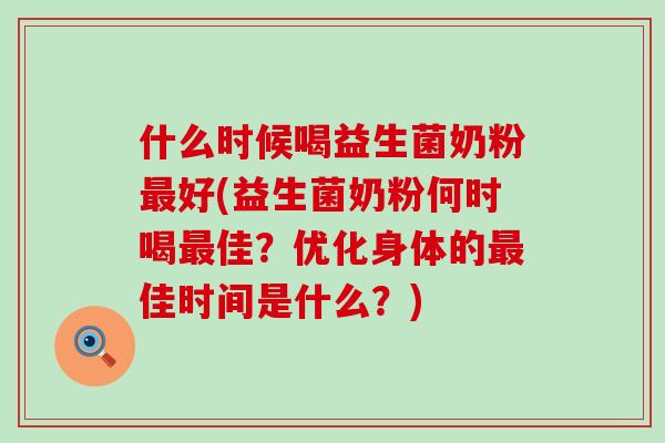 什么时候喝益生菌奶粉好(益生菌奶粉何时喝佳？优化身体的佳时间是什么？)