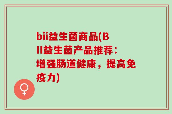 bii益生菌商品(BII益生菌产品推荐：增强肠道健康，提高力)
