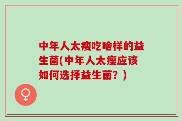 中年人太瘦吃啥样的益生菌(中年人太瘦应该如何选择益生菌？)