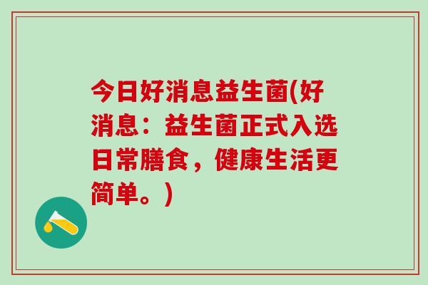 今日好消息益生菌(好消息：益生菌正式入选日常膳食，健康生活更简单。)