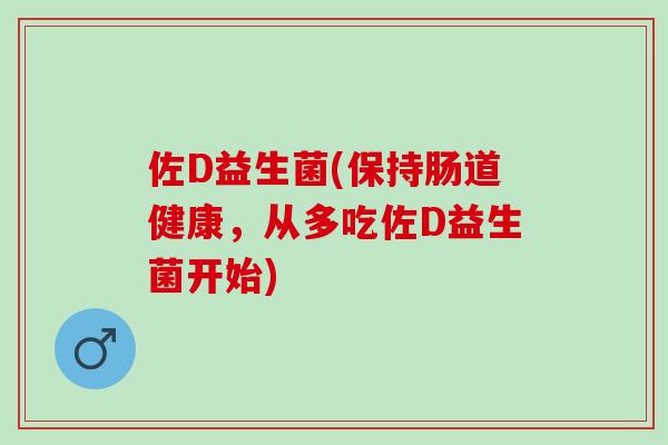 佐D益生菌(保持肠道健康，从多吃佐D益生菌开始)