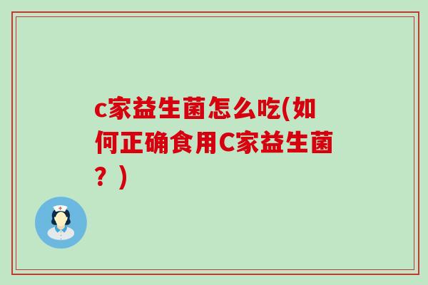 c家益生菌怎么吃(如何正确食用C家益生菌？)