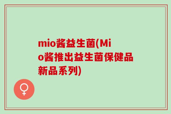 mio酱益生菌(Mio酱推出益生菌保健品新品系列)