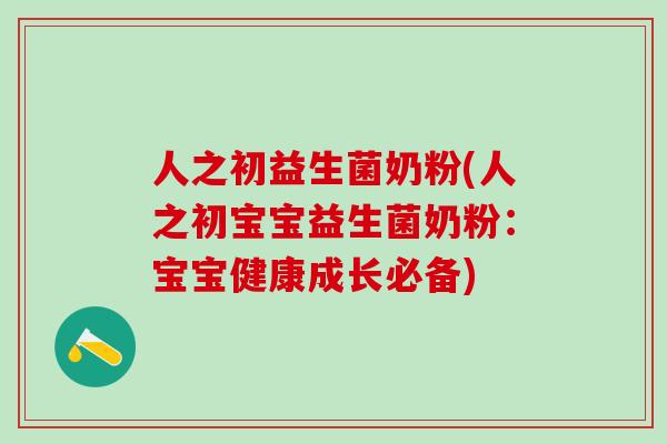 人之初益生菌奶粉(人之初宝宝益生菌奶粉：宝宝健康成长必备)