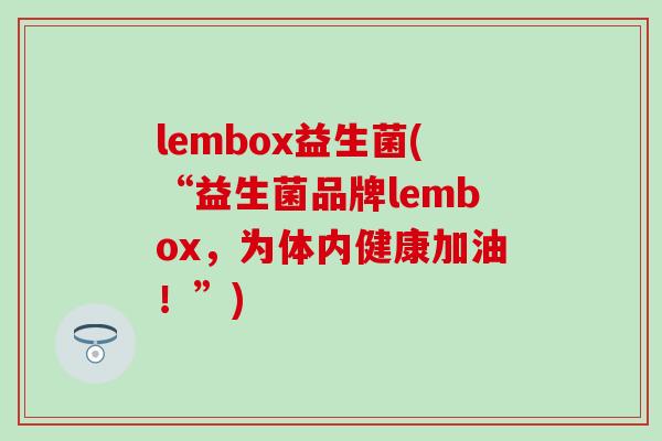lembox益生菌(“益生菌品牌lembox，为体内健康加油！”)