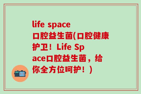 life space口腔益生菌(口腔健康护卫！Life Space口腔益生菌，给你全方位呵护！)