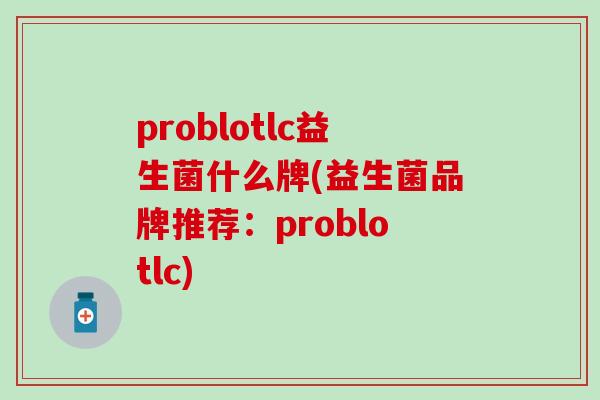 problotlc益生菌什么牌(益生菌品牌推荐：problotlc)