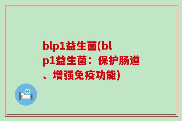 blp1益生菌(blp1益生菌：保护肠道、增强功能)