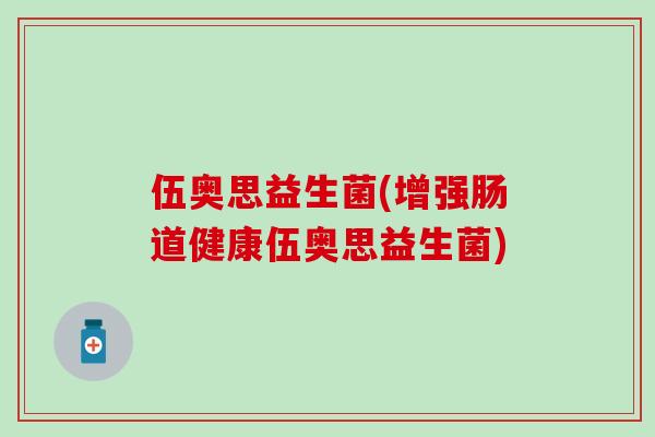 伍奥思益生菌(增强肠道健康伍奥思益生菌)
