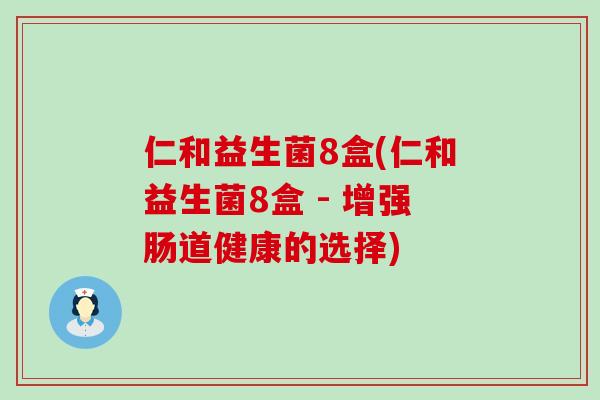 仁和益生菌8盒(仁和益生菌8盒 - 增强肠道健康的选择)