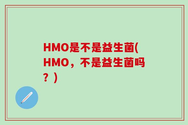 HMO是不是益生菌(HMO，不是益生菌吗？)