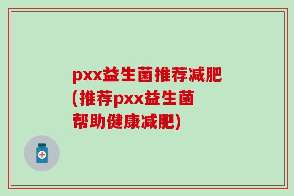pxx益生菌推荐(推荐pxx益生菌 帮助健康)