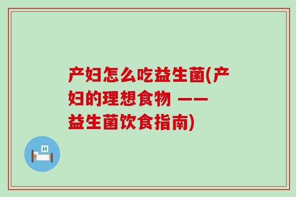 产妇怎么吃益生菌(产妇的理想食物 —— 益生菌饮食指南)
