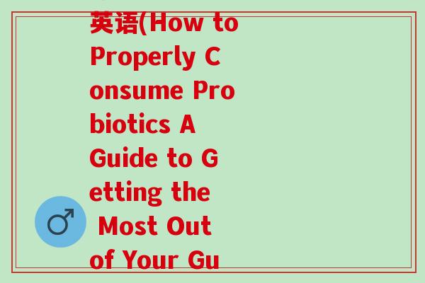 你知道益生菌怎么吃吗英语(How to Properly Consume Probiotics A Guide to Getting the Most Out of Your Gut Health.)