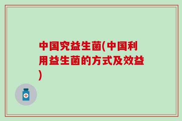中国究益生菌(中国利用益生菌的方式及效益)