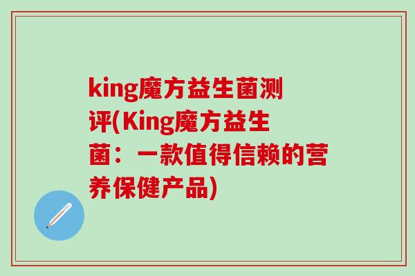 king魔方益生菌测评(King魔方益生菌：一款值得信赖的营养保健产品)