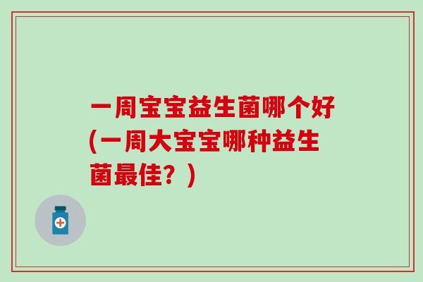 一周宝宝益生菌哪个好(一周大宝宝哪种益生菌佳？)