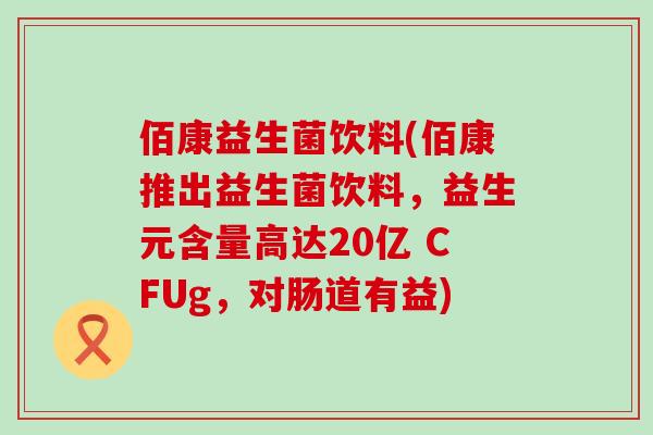 佰康益生菌饮料(佰康推出益生菌饮料，益生元含量高达20亿 CFUg，对肠道有益)