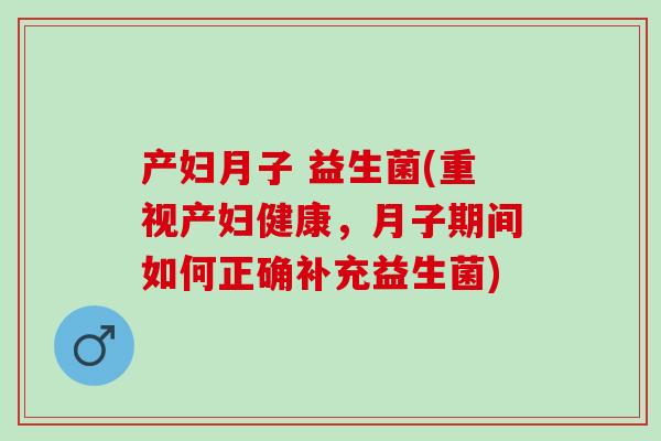 产妇月子 益生菌(重视产妇健康，月子期间如何正确补充益生菌)