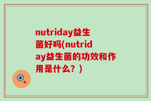 nutriday益生菌好吗(nutriday益生菌的功效和作用是什么？)