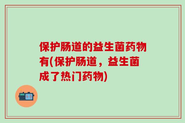 保护肠道的益生菌有(保护肠道，益生菌成了热门)