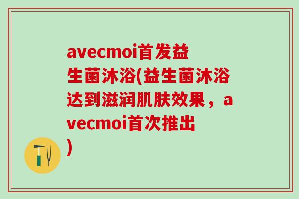 avecmoi首发益生菌沐浴(益生菌沐浴达到滋润效果，avecmoi首次推出)