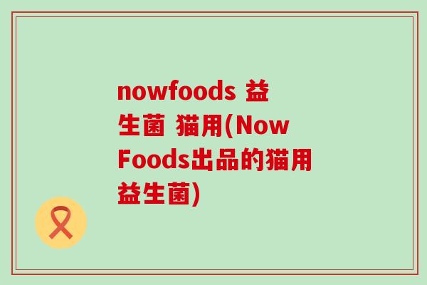 nowfoods 益生菌 猫用(Now Foods出品的猫用益生菌)