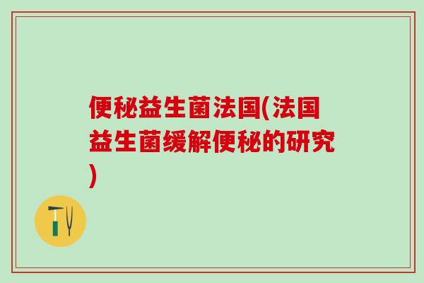 益生菌法国(法国益生菌缓解的研究)