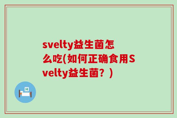 svelty益生菌怎么吃(如何正确食用Svelty益生菌？)