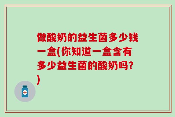 做酸奶的益生菌多少钱一盒(你知道一盒含有多少益生菌的酸奶吗？)