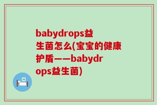babydrops益生菌怎么(宝宝的健康护盾——babydrops益生菌)