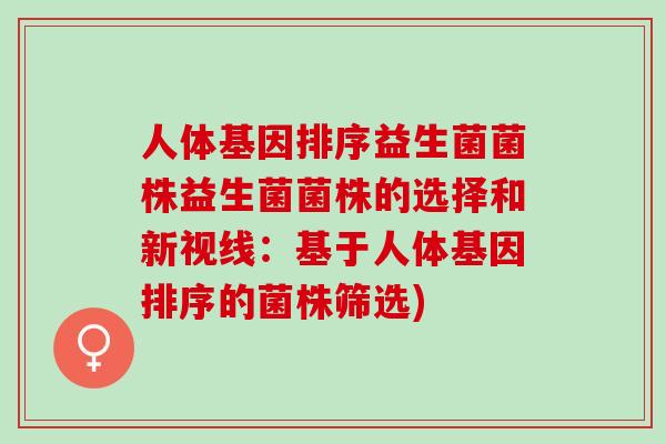 人体基因排序益生菌菌株益生菌菌株的选择和新视线：基于人体基因排序的菌株筛选)