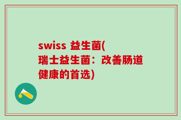 swiss 益生菌(瑞士益生菌：改善肠道健康的首选)