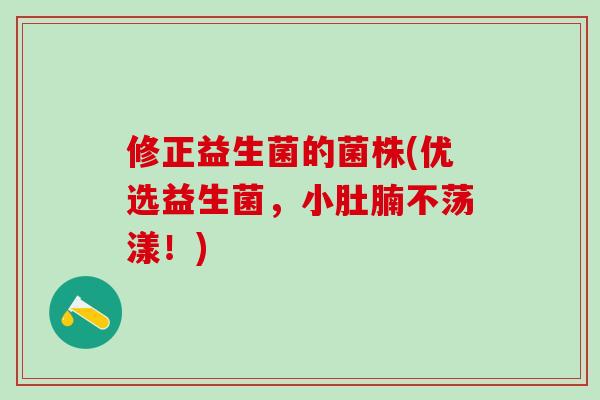 修正益生菌的菌株(优选益生菌，小肚腩不荡漾！)
