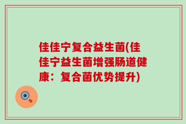 佳佳宁复合益生菌(佳佳宁益生菌增强肠道健康：复合菌优势提升)