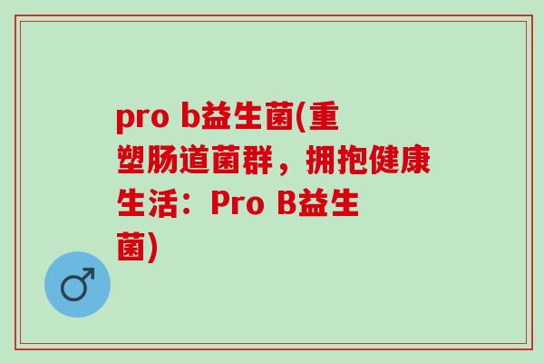 pro b益生菌(重塑肠道菌群，拥抱健康生活：Pro B益生菌)