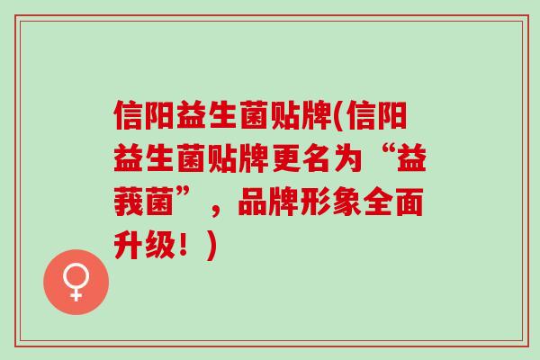信阳益生菌贴牌(信阳益生菌贴牌更名为“益莪菌”，品牌形象全面升级！)