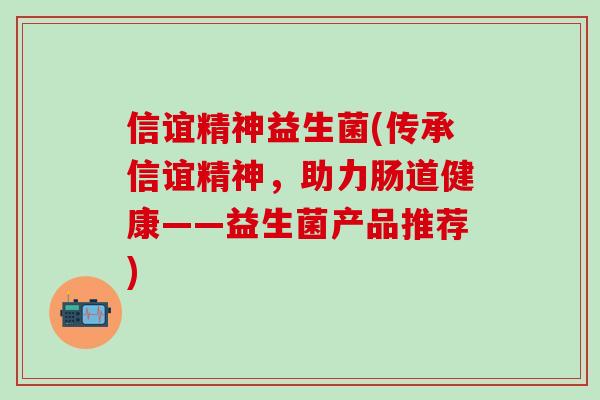 信谊精神益生菌(传承信谊精神，助力肠道健康——益生菌产品推荐)