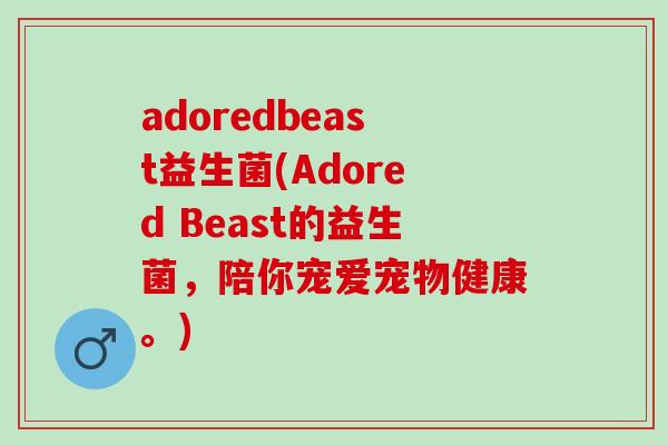 adoredbeast益生菌(Adored Beast的益生菌，陪你宠爱宠物健康。)