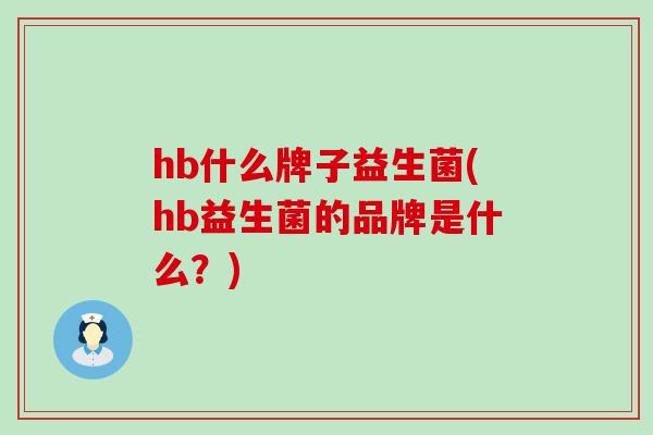 hb什么牌子益生菌(hb益生菌的品牌是什么？)