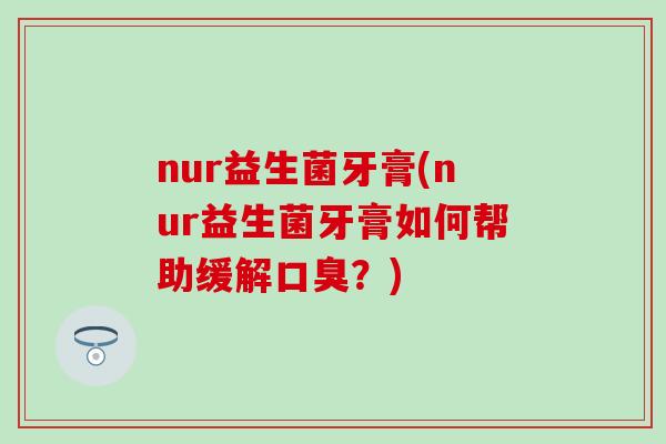 nur益生菌牙膏(nur益生菌牙膏如何帮助缓解？)