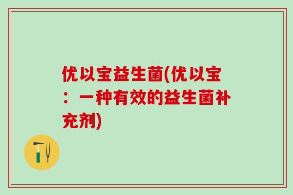 优以宝益生菌(优以宝：一种有效的益生菌补充剂)