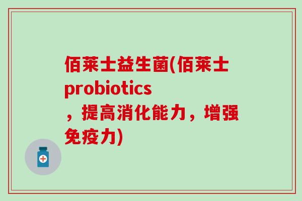 佰莱士益生菌(佰莱士probiotics，提高消化能力，增强力)