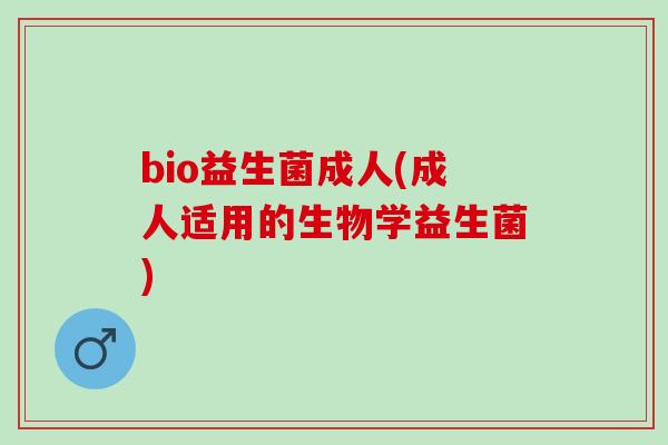 bio益生菌成人(成人适用的生物学益生菌)