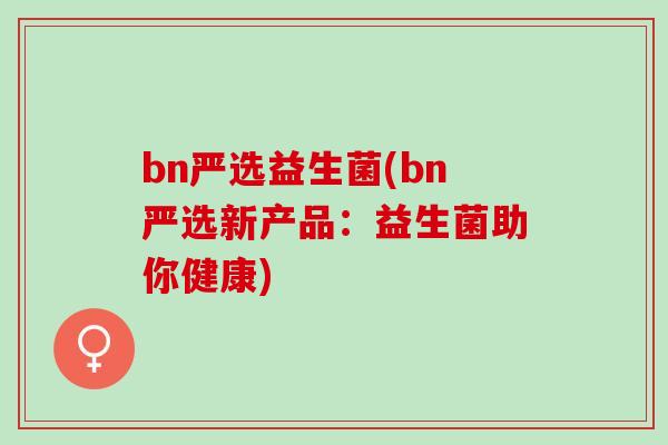 bn严选益生菌(bn严选新产品：益生菌助你健康)
