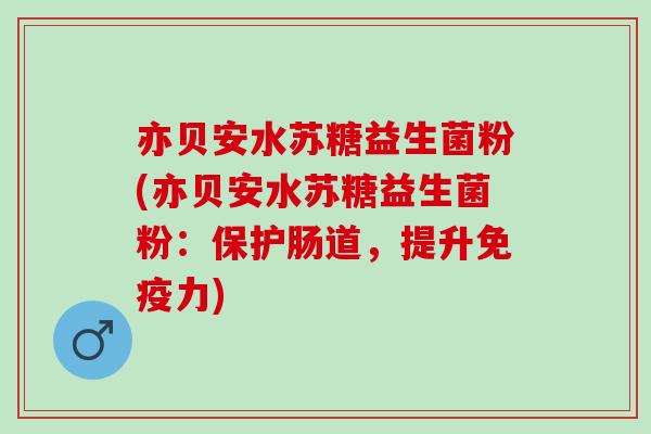 亦贝安水苏糖益生菌粉(亦贝安水苏糖益生菌粉：保护肠道，提升力)