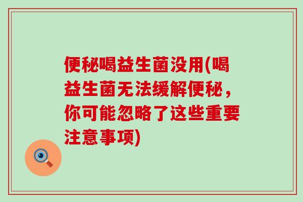 喝益生菌没用(喝益生菌无法缓解，你可能忽略了这些重要注意事项)