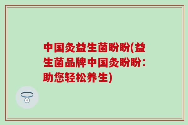中国灸益生菌盼盼(益生菌品牌中国灸盼盼：助您轻松养生)