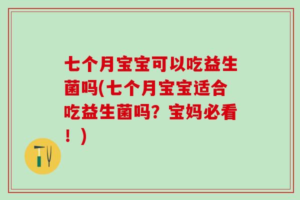 七个月宝宝可以吃益生菌吗(七个月宝宝适合吃益生菌吗？宝妈必看！)