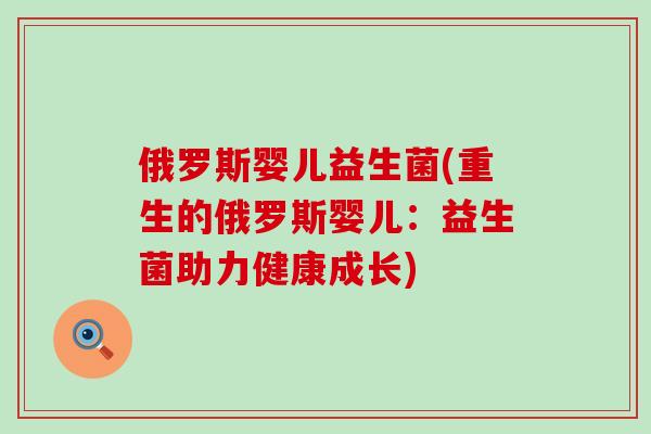 俄罗斯婴儿益生菌(重生的俄罗斯婴儿：益生菌助力健康成长)